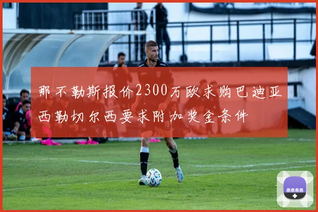 那不勒斯报价2300万欧求购巴迪亚西勒切尔西要求附加奖金条件