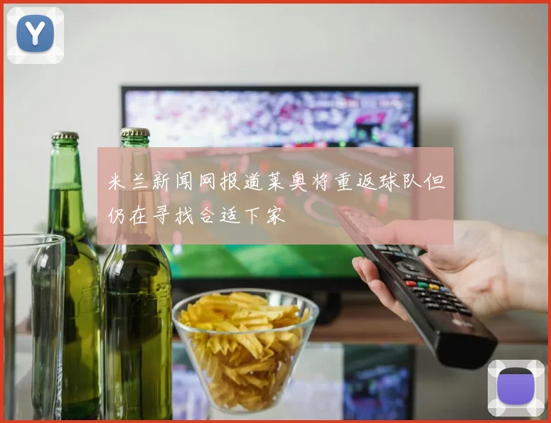 米兰新闻网报道莱奥将重返球队但仍在寻找合适下家