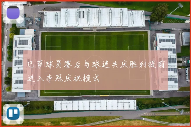 巴萨球员赛后与球迷共庆胜利提前进入夺冠庆祝模式