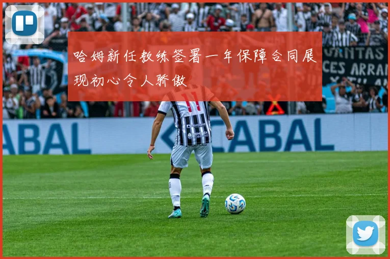 哈姆新任教练签署一年保障合同展现初心令人骄傲