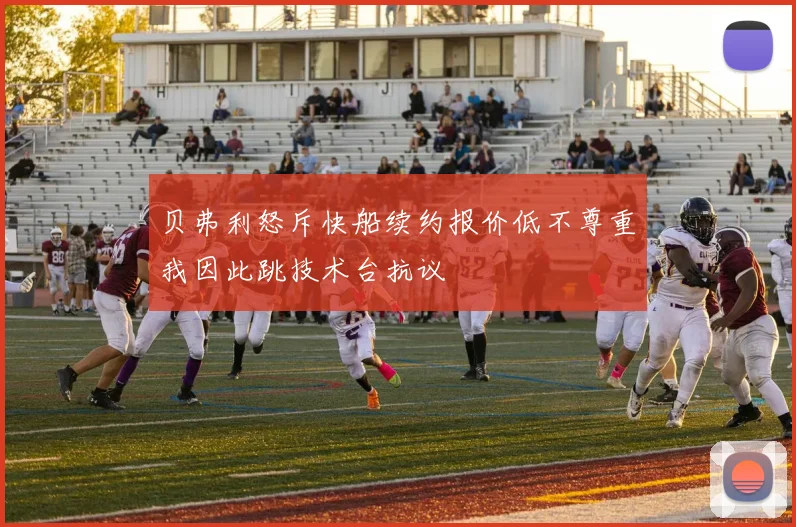 贝弗利怒斥快船续约报价低不尊重我因此跳技术台抗议