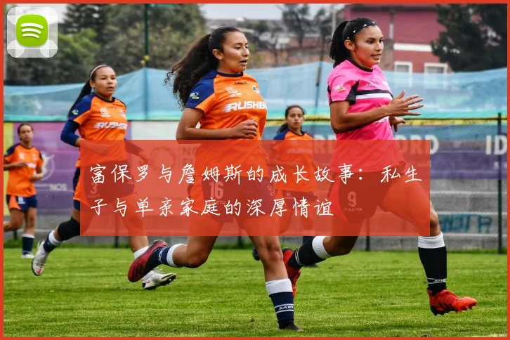 富保罗与詹姆斯的成长故事：私生子与单亲家庭的深厚情谊