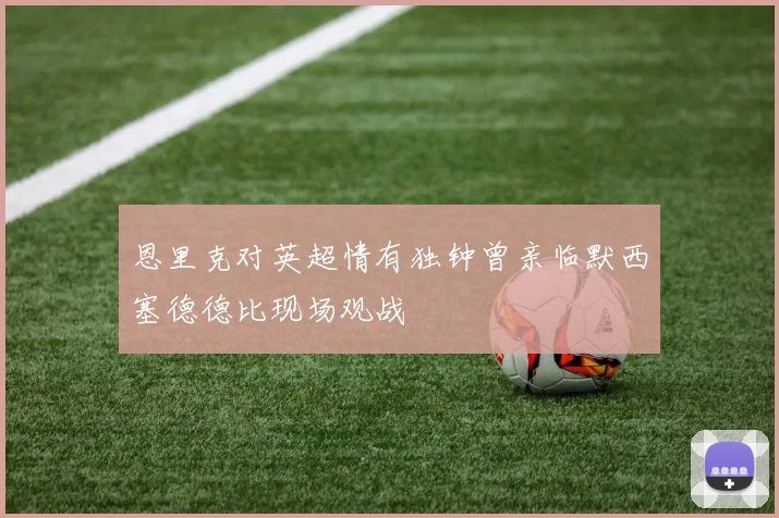 恩里克对英超情有独钟曾亲临默西塞德德比现场观战