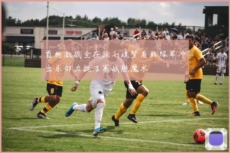 首轮激战全在抢七追梦看好绿军冲出东部力挺活塞战胜魔术