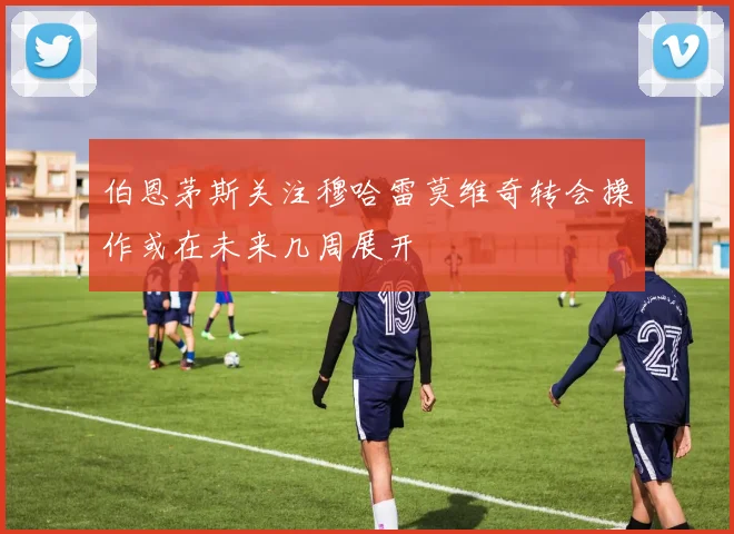 伯恩茅斯关注穆哈雷莫维奇转会操作或在未来几周展开