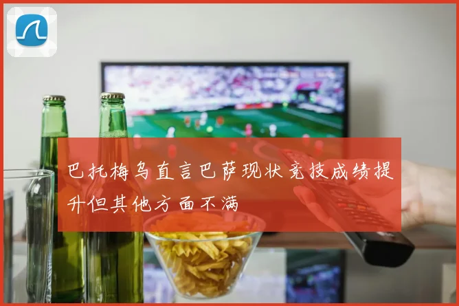 巴托梅乌直言巴萨现状竞技成绩提升但其他方面不满