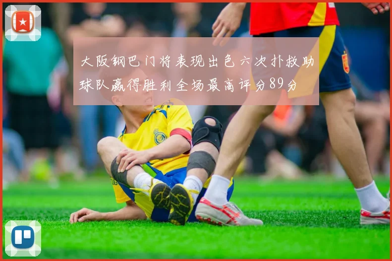 大阪钢巴门将表现出色六次扑救助球队赢得胜利全场最高评分89分